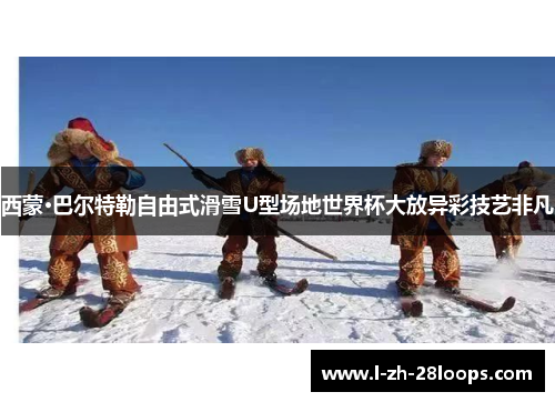 西蒙·巴尔特勒自由式滑雪U型场地世界杯大放异彩技艺非凡 西蒙·巴尔特勒自由式滑雪U型场地世界杯大放异彩技艺非凡