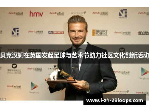 贝克汉姆在英国发起足球与艺术节助力社区文化创新活动