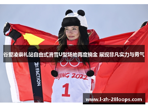 谷爱凌崇礼站自由式滑雪U型场地再度摘金 展现非凡实力与勇气 谷爱凌崇礼站自由式滑雪U型场地再度摘金 展现非凡实力与勇气