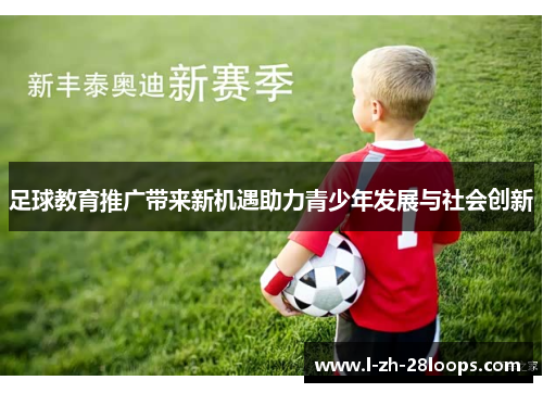 足球教育推广带来新机遇助力青少年发展与社会创新