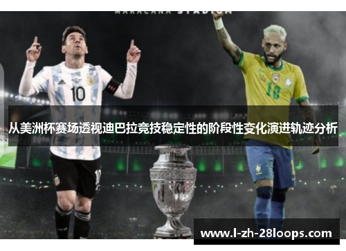 从美洲杯赛场透视迪巴拉竞技稳定性的阶段性变化演进轨迹分析