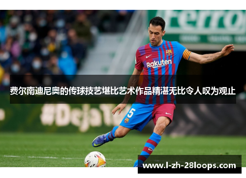 费尔南迪尼奥的传球技艺堪比艺术作品精湛无比令人叹为观止 费尔南迪尼奥的传球技艺堪比艺术作品精湛无比令人叹为观止