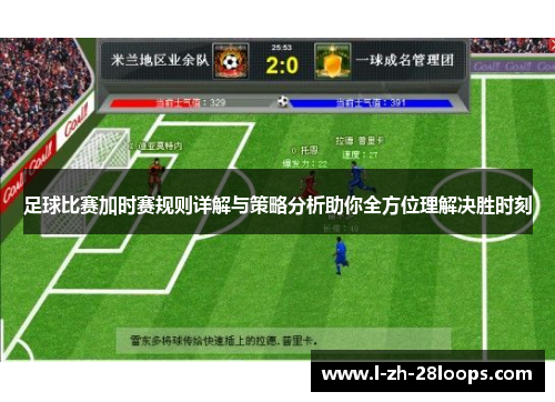 足球比赛加时赛规则详解与策略分析助你全方位理解决胜时刻 足球比赛加时赛规则详解与策略分析助你全方位理解决胜时刻