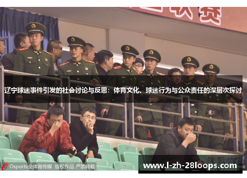 辽宁球迷事件引发的社会讨论与反思:体育文化、球迷行为与公众责任的深层次探讨 辽宁球迷事件引发的社会讨论与反思:体育文化、球迷行为与公众责任的深层次探讨