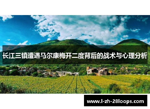 长江三镇遭遇马尔康梅开二度背后的战术与心理分析 长江三镇遭遇马尔康梅开二度背后的战术与心理分析