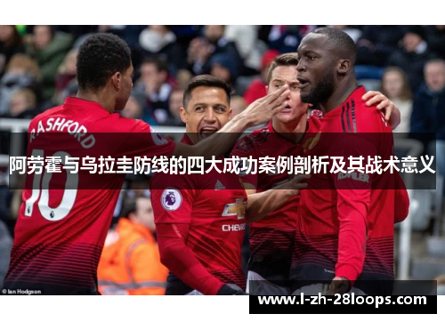 阿劳霍与乌拉圭防线的四大成功案例剖析及其战术意义 阿劳霍与乌拉圭防线的四大成功案例剖析及其战术意义