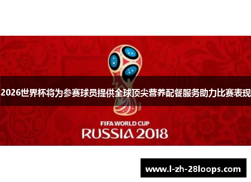 2026世界杯将为参赛球员提供全球顶尖营养配餐服务助力比赛表现 2026世界杯将为参赛球员提供全球顶尖营养配餐服务助力比赛表现