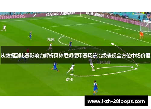 从数据到比赛影响力解析贝林厄姆德甲赛场统治级表现全方位中场价值 从数据到比赛影响力解析贝林厄姆德甲赛场统治级表现全方位中场价值