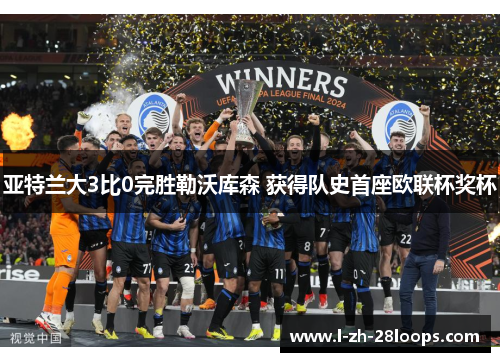 亚特兰大3比0完胜勒沃库森 获得队史首座欧联杯奖杯 亚特兰大3比0完胜勒沃库森 获得队史首座欧联杯奖杯