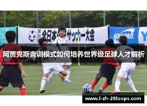 阿贾克斯青训模式如何培养世界级足球人才解析