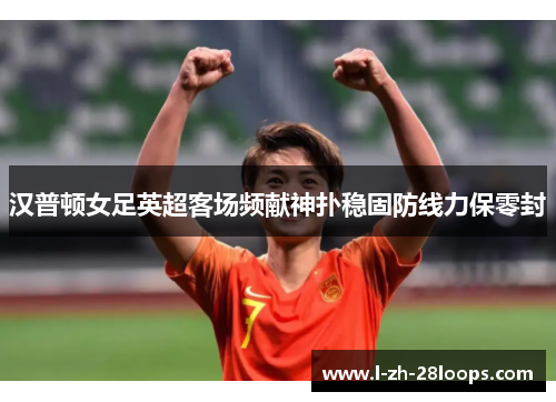 汉普顿女足英超客场频献神扑稳固防线力保零封